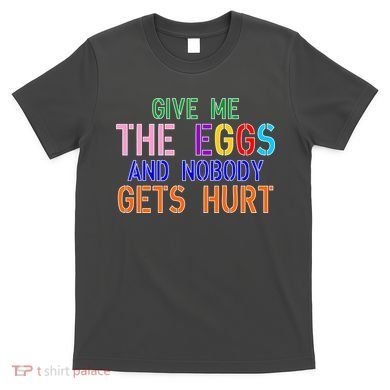 Give Me The Eggs and Nobody Gets Hurt Easter Egg Hunt T-Shirt