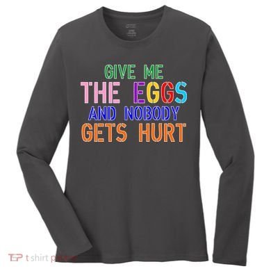Give Me The Eggs and Nobody Gets Hurt Easter Egg Hunt Women's Long Sleeve Shirt