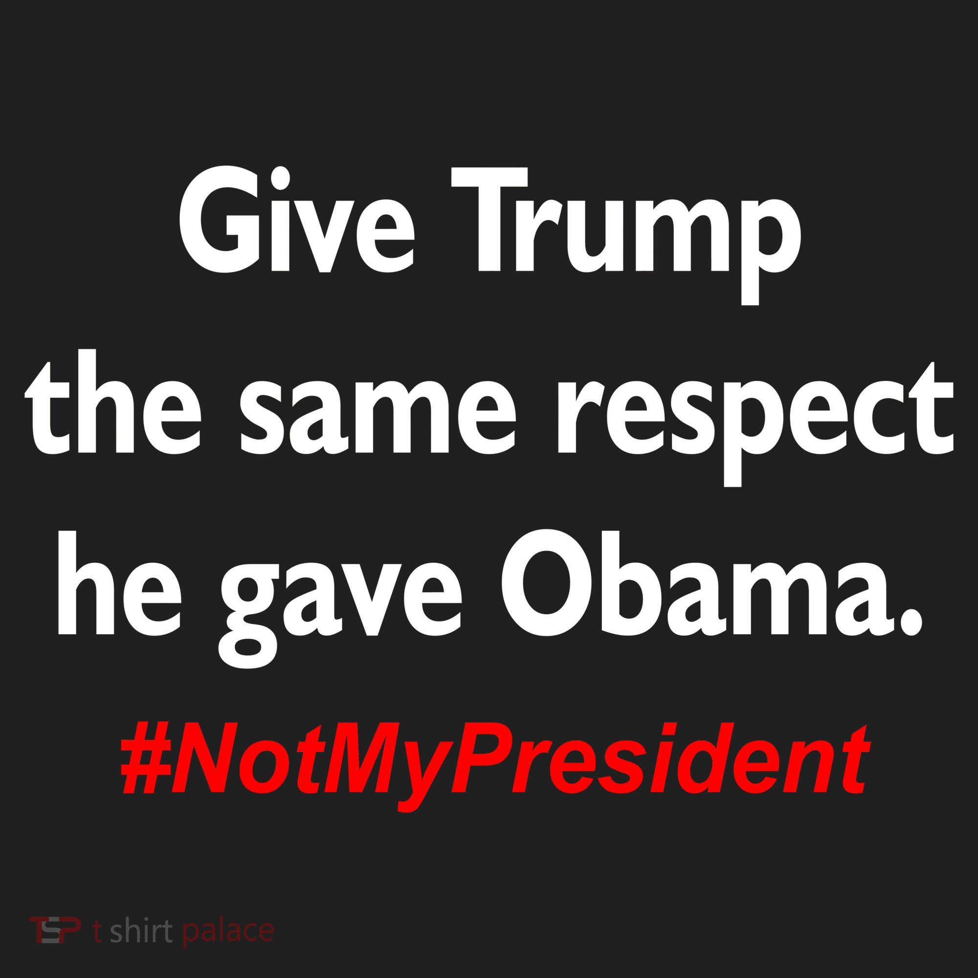 Give Trump The Same Respect He Gave Obama Tumbler