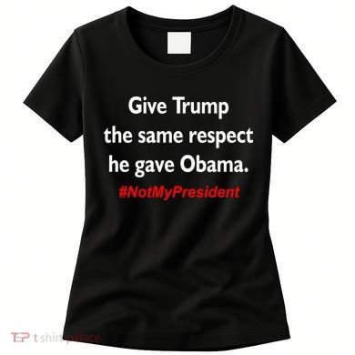 Give Trump The Same Respect He Gave Obama Women's T-Shirt