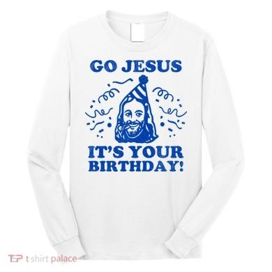 Go Jesus Its Your Birthday Long Sleeve Shirt