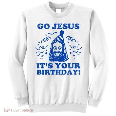 Go Jesus Its Your Birthday Sweatshirt