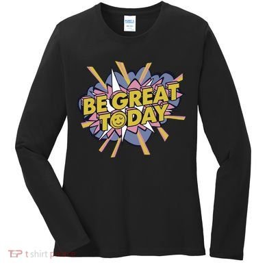 Be Great Today Women's Long Sleeve Shirt