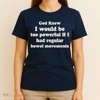 God Knew I Would Be Too Powerful If I Had Regular Bowel Movements T-Shirt thumb 4