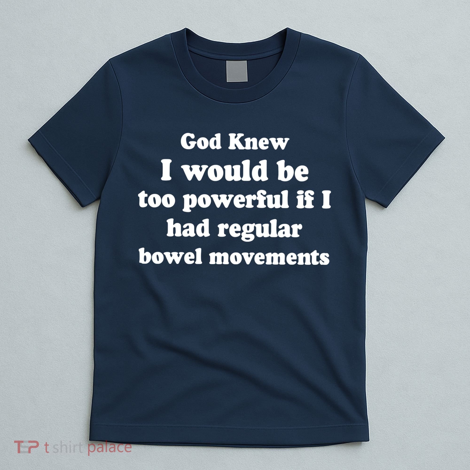God Knew I Would Be Too Powerful If I Had Regular Bowel Movements T-Shirt