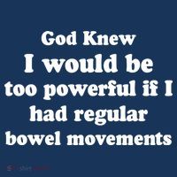 God Knew I Would Be Too Powerful If I Had Regular Bowel Movements T-Shirt thumb 7
