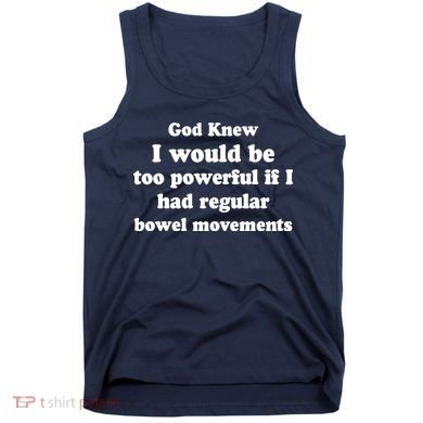 God Knew I Would Be Too Powerful If I Had Regular Bowel Movements Tank Top