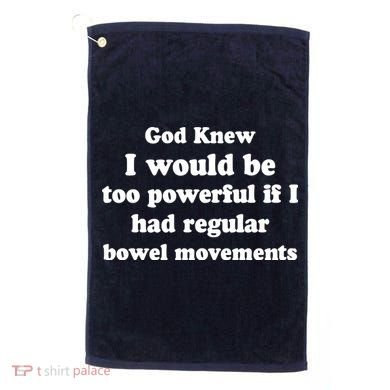 God Knew I Would Be Too Powerful If I Had Regular Bowel Movements Golf Towel