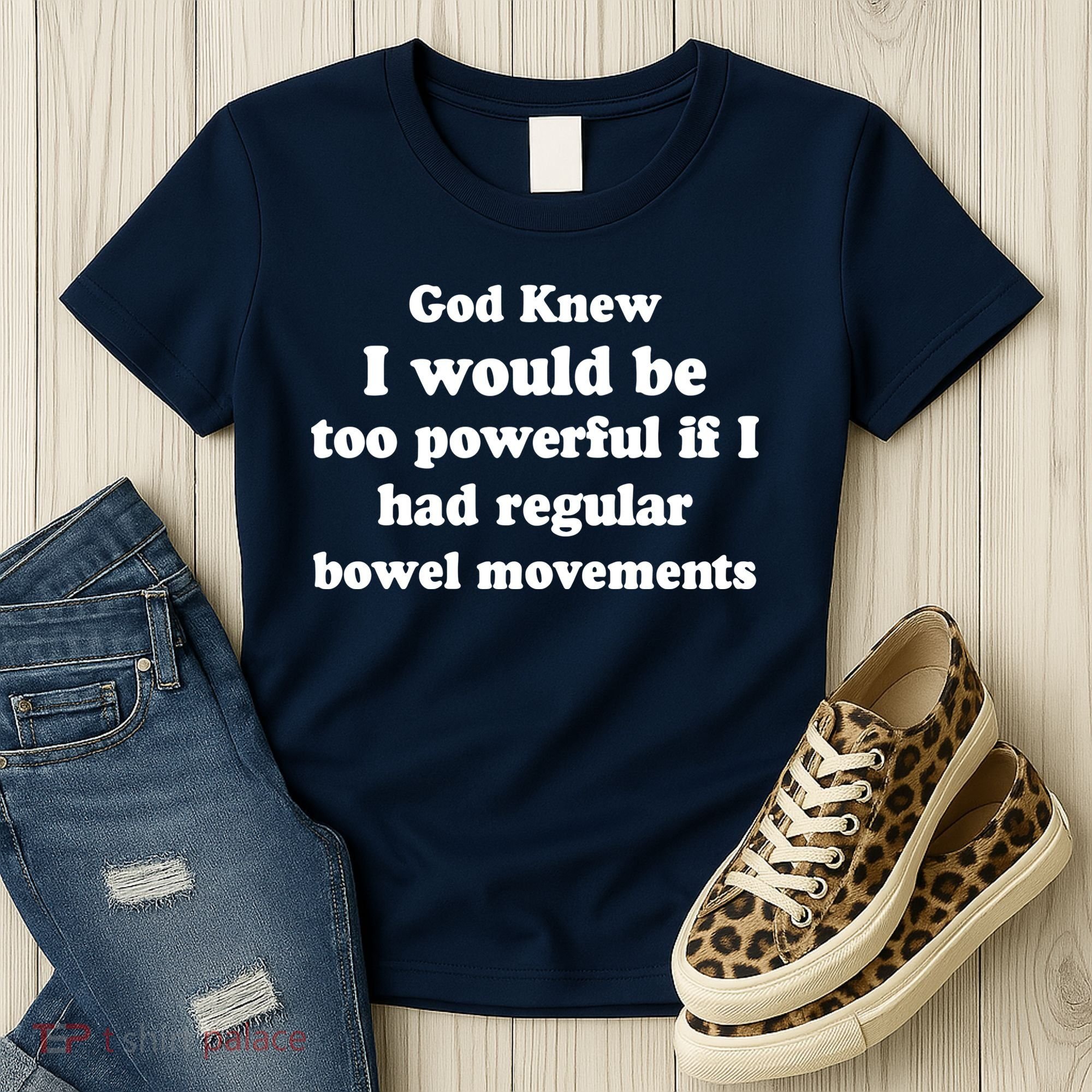 God Knew I Would Be Too Powerful If I Had Regular Bowel Movements Women's T-Shirt