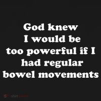 God Knew I Would Be Too Powerful If I Had Regular Bowel Movements T-Shirt thumb 7