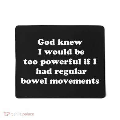 God Knew I Would Be Too Powerful If I Had Regular Bowel Movements Mousepad