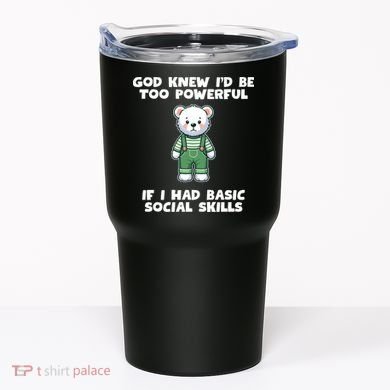 God Knew I’D Be Too Powerful If I Had Basic Social Skills Teddy Bear Tumbler