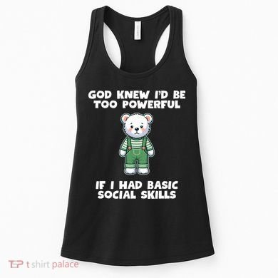 God Knew I’D Be Too Powerful If I Had Basic Social Skills Teddy Bear Women's Tank Top