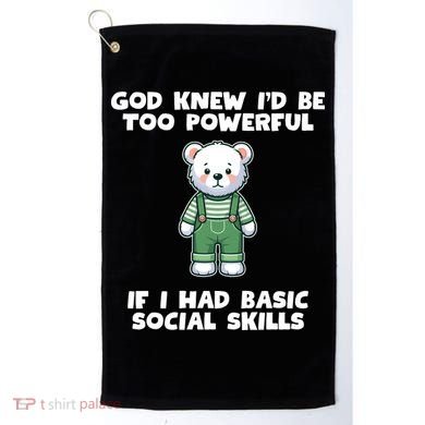 God Knew I’D Be Too Powerful If I Had Basic Social Skills Teddy Bear Golf Towel