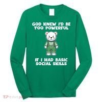 God Knew I’D Be Too Powerful If I Had Basic Social Skills Teddy Bear Long Sleeve Shirt thumb 0