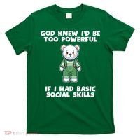 God Knew I’D Be Too Powerful If I Had Basic Social Skills Teddy Bear T-Shirt thumb 0