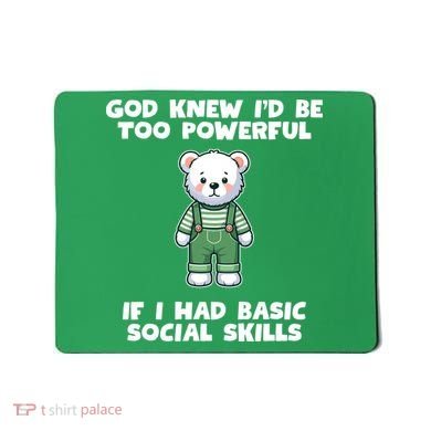 God Knew I’D Be Too Powerful If I Had Basic Social Skills Teddy Bear Mousepad