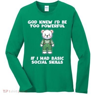 God Knew I’D Be Too Powerful If I Had Basic Social Skills Teddy Bear Women's Long Sleeve Shirt