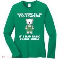 God Knew I’D Be Too Powerful If I Had Basic Social Skills Teddy Bear Women's Long Sleeve Shirt thumb 0