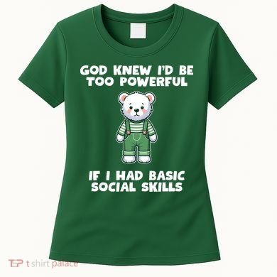 God Knew I’D Be Too Powerful If I Had Basic Social Skills Teddy Bear Women's T-Shirt