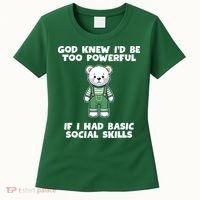 God Knew I’D Be Too Powerful If I Had Basic Social Skills Teddy Bear Women's T-Shirt thumb 0