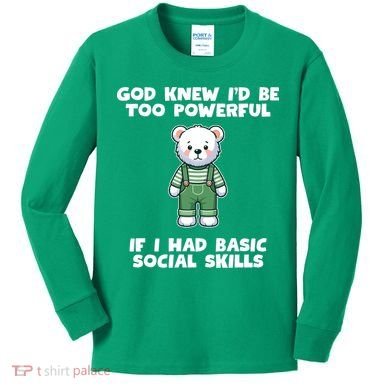 God Knew I’D Be Too Powerful If I Had Basic Social Skills Teddy Bear Kids Long Sleeve Shirt