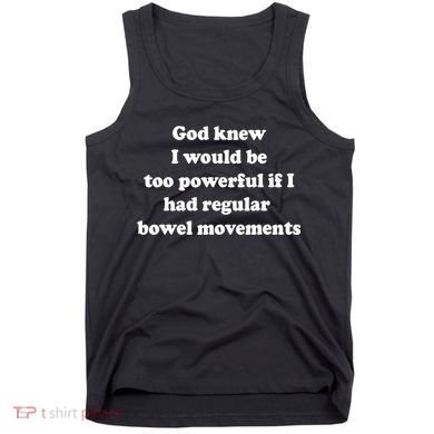 God Knew I Would Be Too Powerful If I Had Regular Bowel Move Tank Top