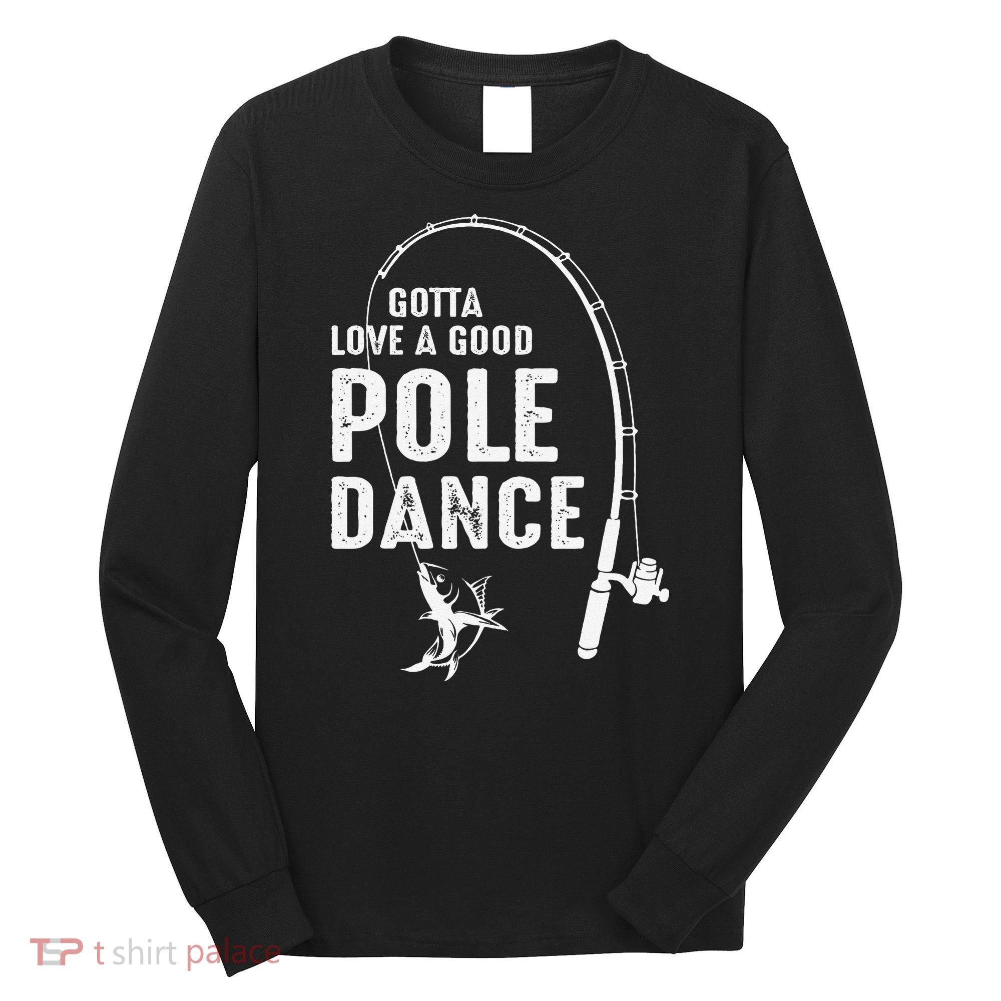 Gotta Love A Good Pole Dance Fishing Dad Long Sleeve Shirt