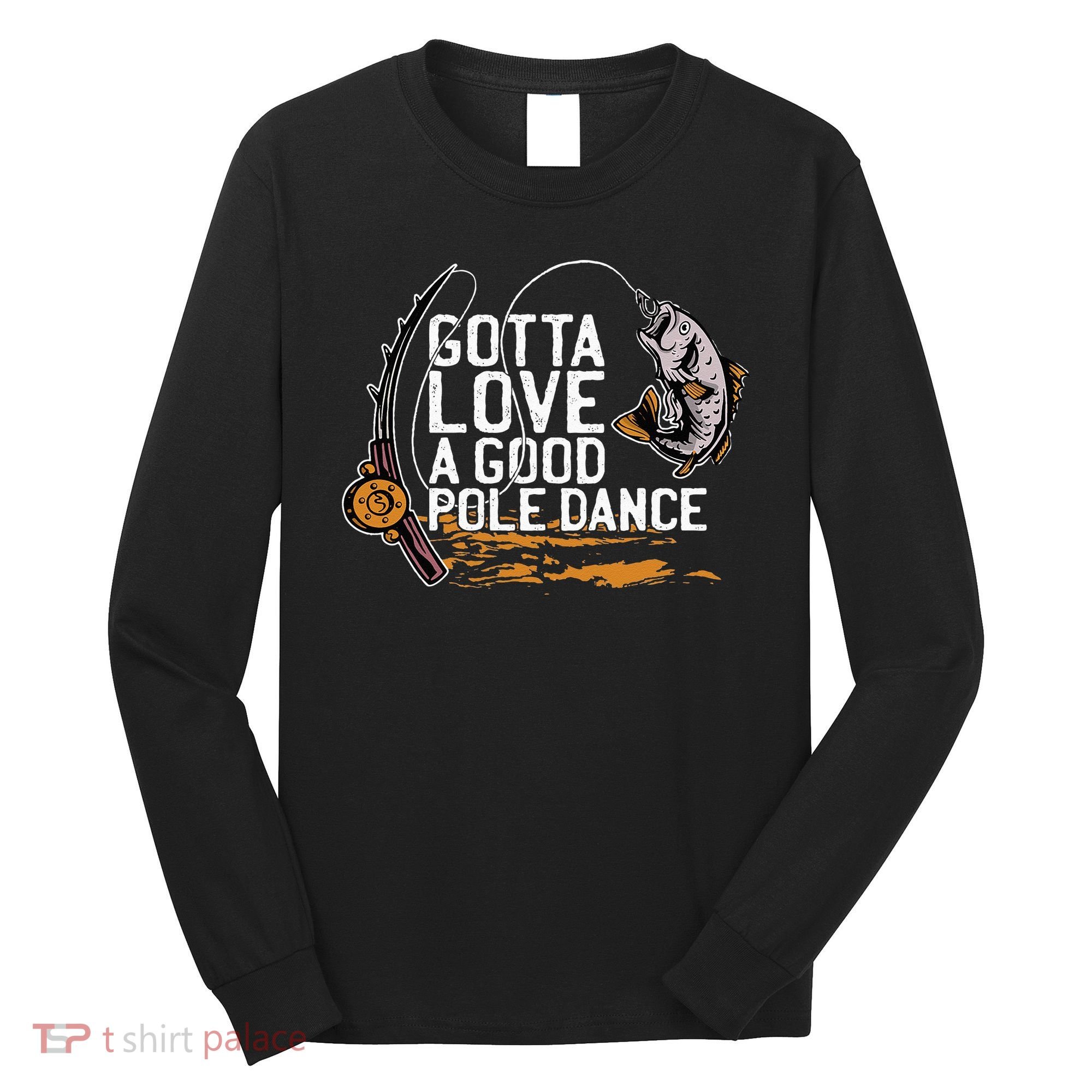 Gotta Love A Good Pole Dance Fisher Fishing Fish Angler Long Sleeve Shirt