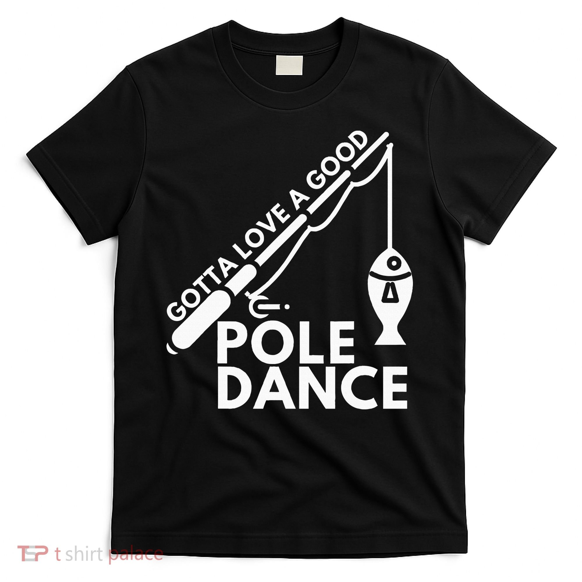 Gotta Love A Good Pole Dance Fishing & Fisherman T-Shirt