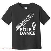 Gotta Love A Good Pole Dance Fishing & Fisherman Toddler T-Shirt thumb 0