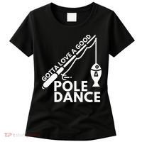 Gotta Love A Good Pole Dance Fishing & Fisherman Women's T-Shirt thumb 0