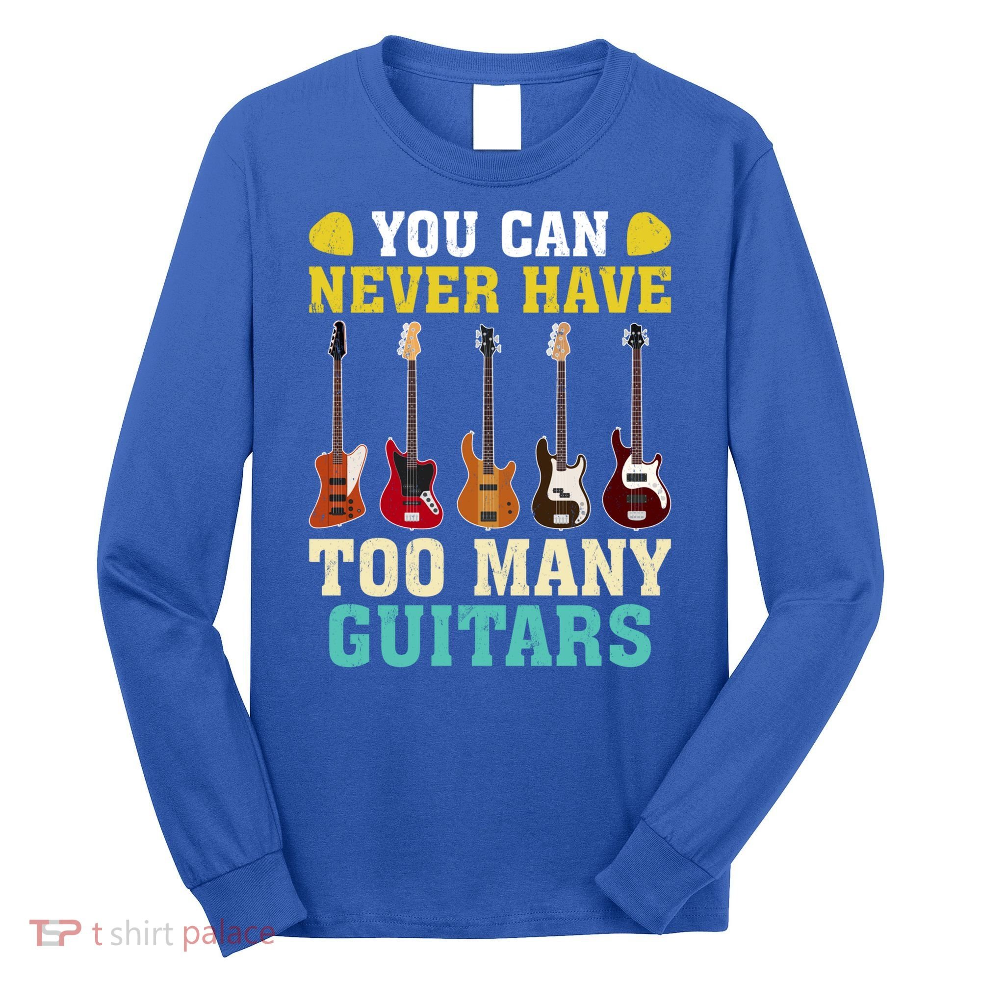 Guitar Lover Gift You Can Never Have Too Many Guitars Gift Long Sleeve Shirt