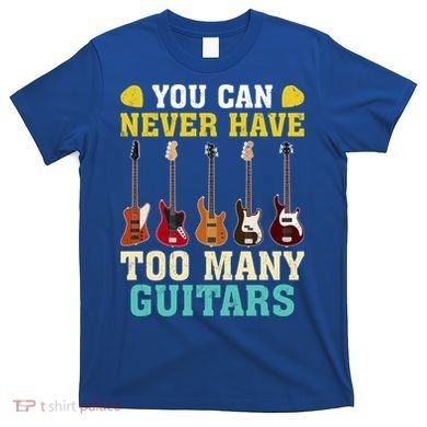 Guitar Lover Gift You Can Never Have Too Many Guitars Gift T-Shirt