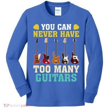 Guitar Lover Gift You Can Never Have Too Many Guitars Gift Kids Long Sleeve Shirt
