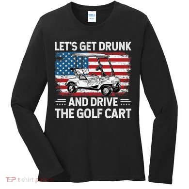 Golfer Lets Get Drunk And Drive The Golf Cart Golf Player Women's Long Sleeve Shirt