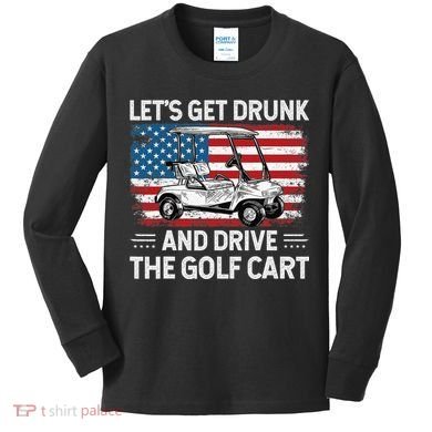 Golfer Lets Get Drunk And Drive The Golf Cart Golf Player Kids Long Sleeve Shirt