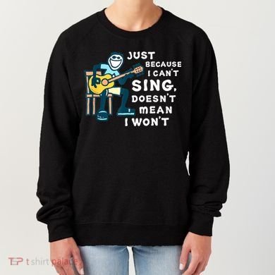 Guitar Lover Just Because I Can't Sing Doesn't Mean I Won't Women's Sweatshirt