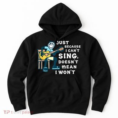 Guitar Lover Just Because I Can't Sing Doesn't Mean I Won't Hoodie
