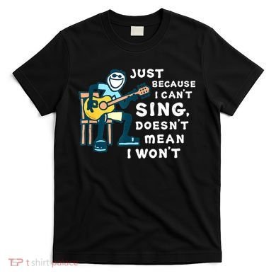 Guitar Lover Just Because I Can't Sing Doesn't Mean I Won't T-Shirt