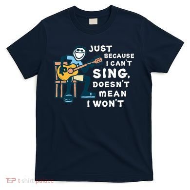 Guitar Lover Just Because I Can't Sing Doesn't Mean I Won't T-Shirt