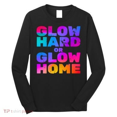 Glow Hard Or Glow Home Long Sleeve Shirt