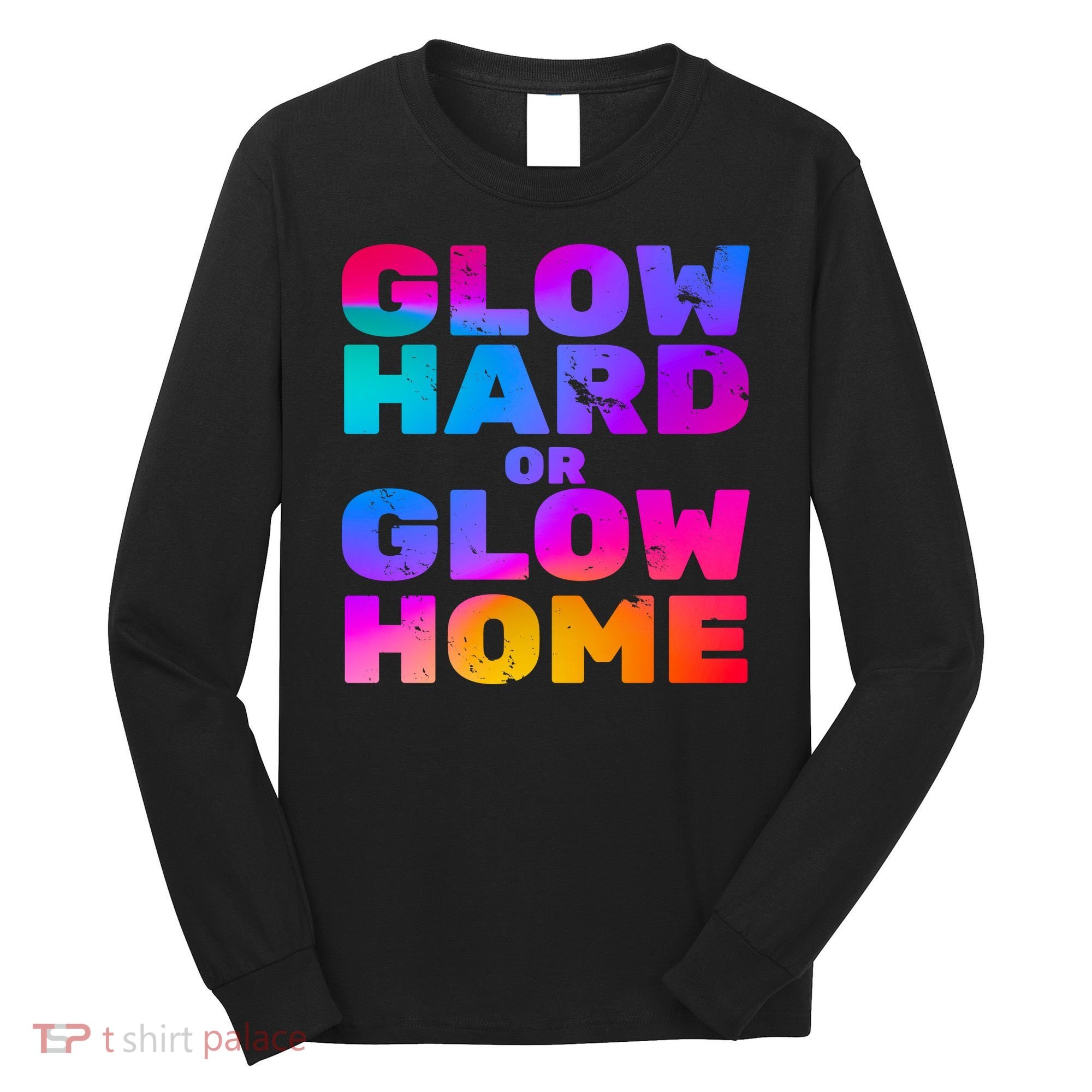 Glow Hard Or Glow Home Long Sleeve Shirt