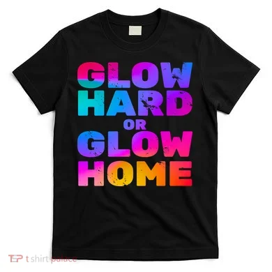 Glow Hard Or Glow Home T-Shirt