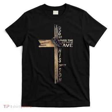 God Loved The World That He Gave His Only Son T-Shirt