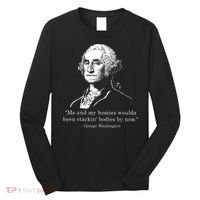 George Me and my homies woulda been stacking bodies by now Long Sleeve Shirt thumb 0