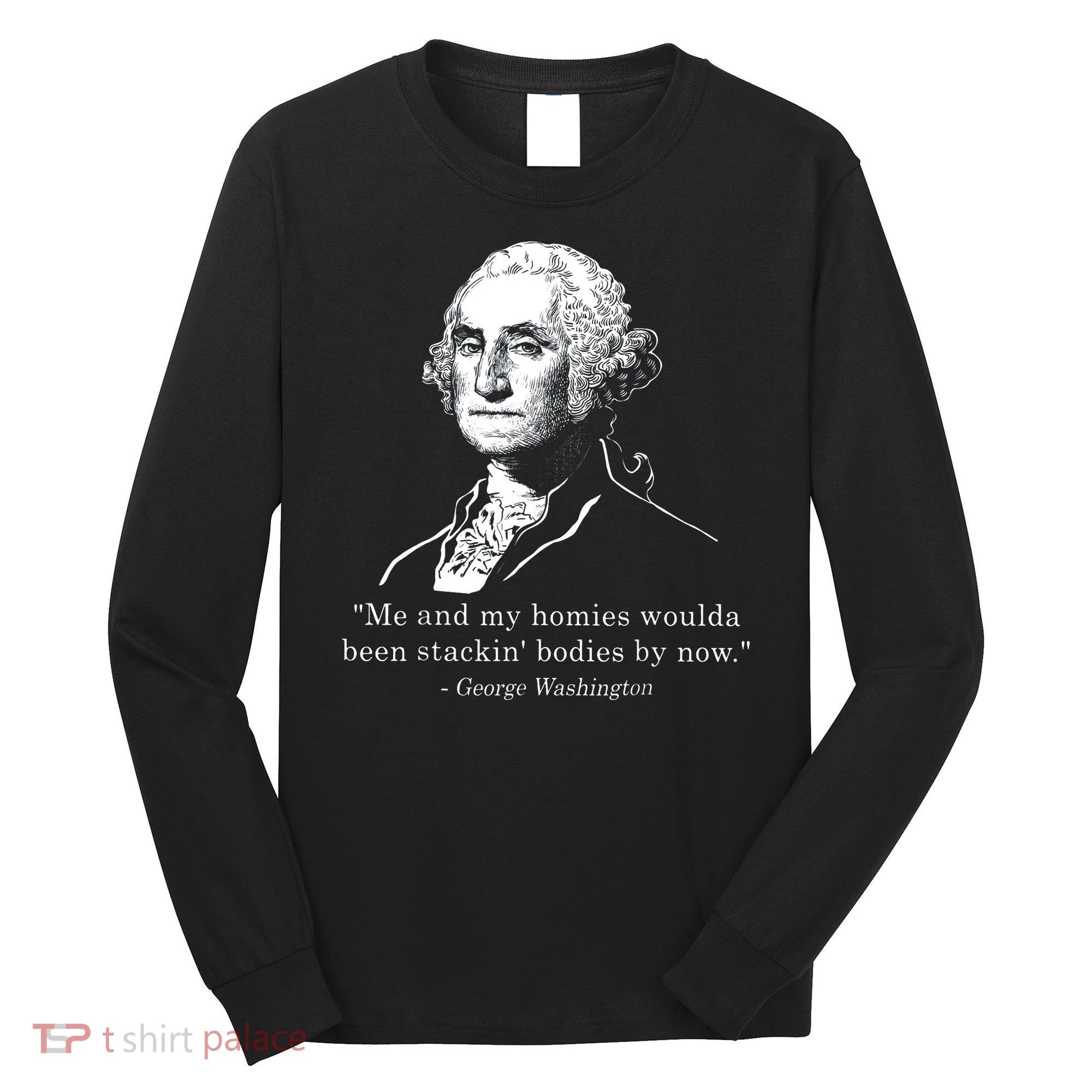 George Me and my homies woulda been stacking bodies by now Long Sleeve Shirt