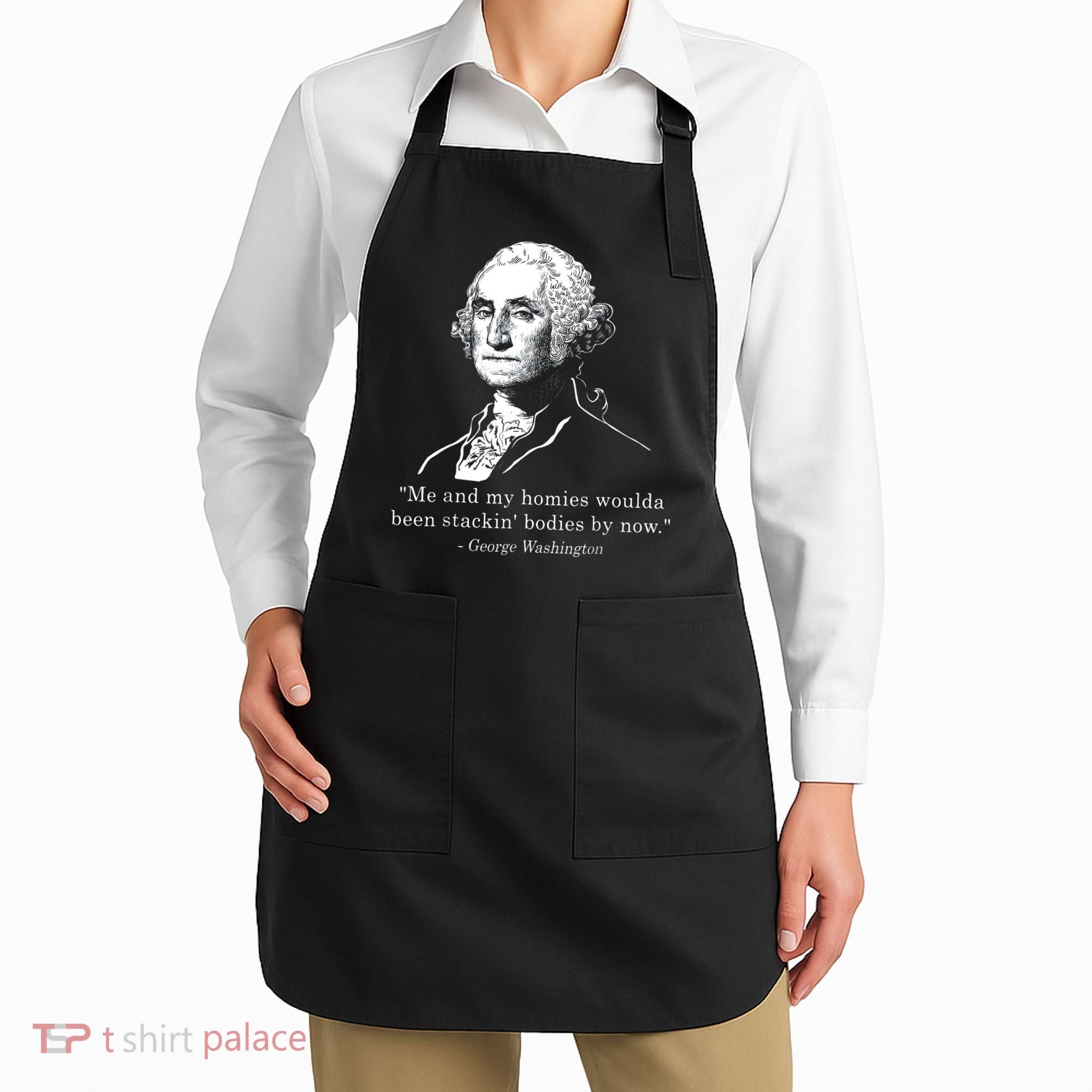 George Me and my homies woulda been stacking bodies by now Apron