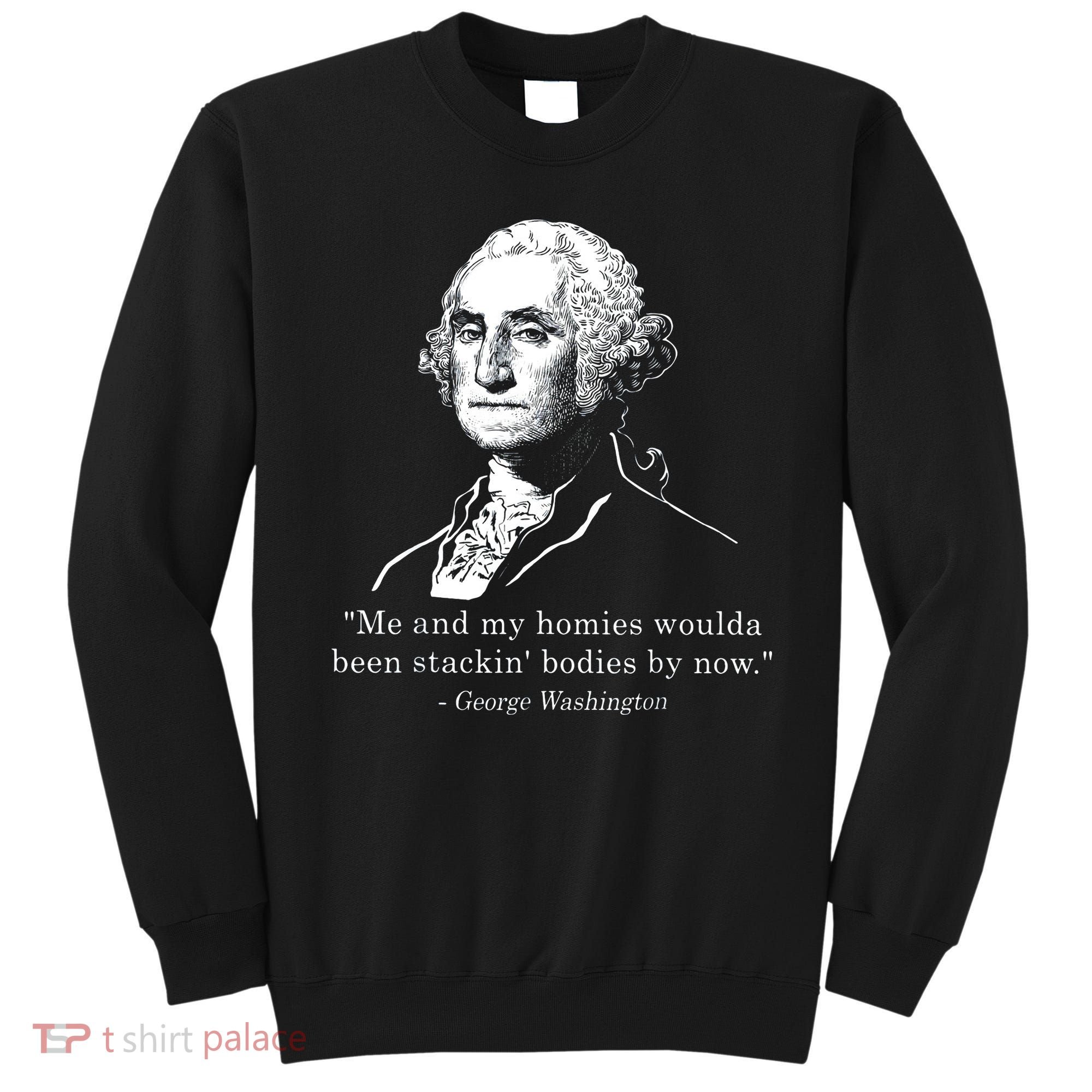 George Me and my homies woulda been stacking bodies by now Sweatshirt