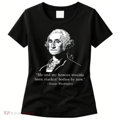 George Me and my homies woulda been stacking bodies by now Women's T-Shirt